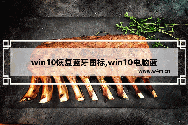 win10恢复蓝牙图标,win10电脑蓝牙图标不见了