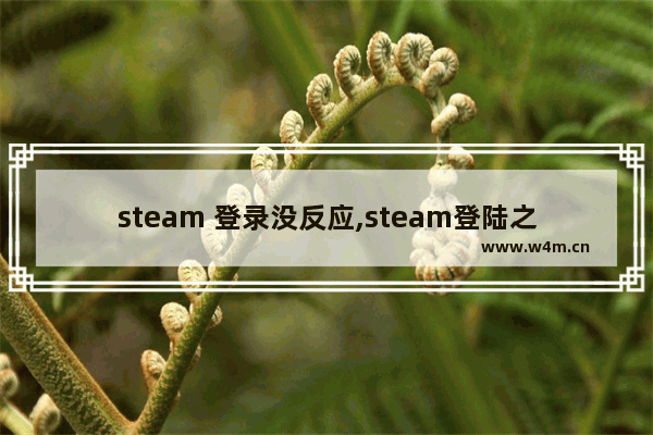 steam 登录没反应,steam登陆之后没反应怎么解决