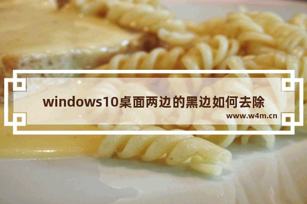 windows10桌面两边的黑边如何去除,window10电脑两边黑边怎么还原