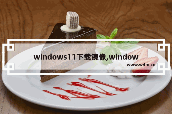 windows11下载镜像,windows11镜像文件下载官网