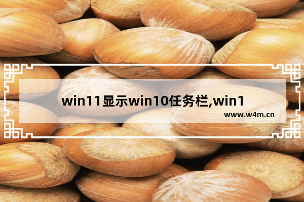 win11显示win10任务栏,win11怎么自定义任务栏