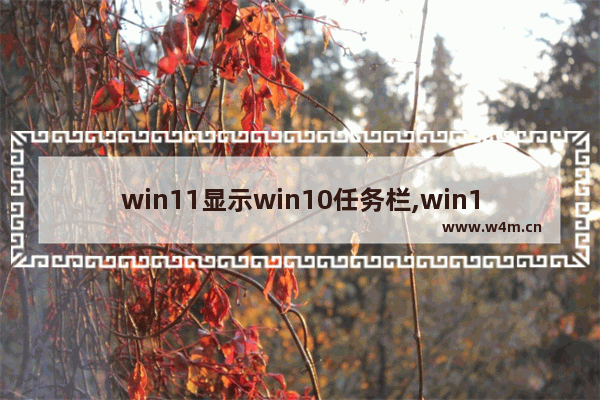 win11显示win10任务栏,win11怎么自定义任务栏