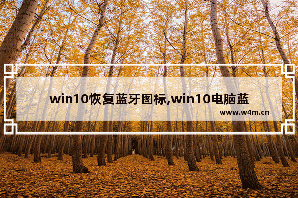 win10恢复蓝牙图标,win10电脑蓝牙图标不见了