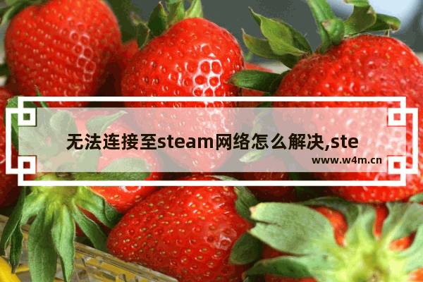 无法连接至steam网络怎么解决,steam错误无法连接至steam网络