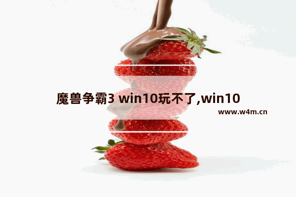 魔兽争霸3 win10玩不了,win10玩war3到后期崩溃