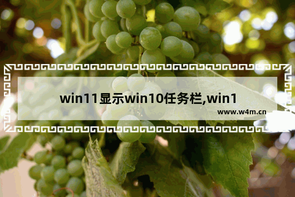 win11显示win10任务栏,win11怎么自定义任务栏