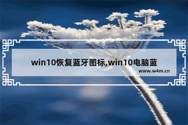 win10恢复蓝牙图标,win10电脑蓝牙图标不见了