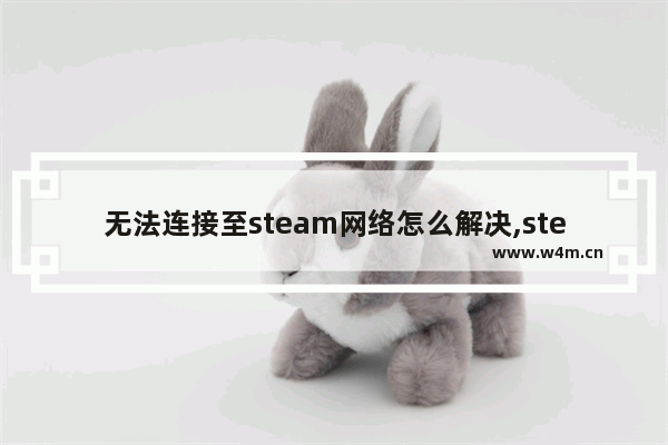 无法连接至steam网络怎么解决,steam错误无法连接至steam网络