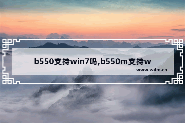 b550支持win7吗,b550m支持win7吗