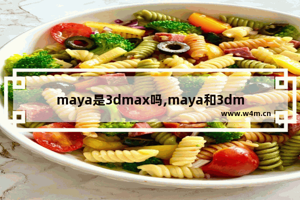 maya是3dmax吗,maya和3dmax哪个简单