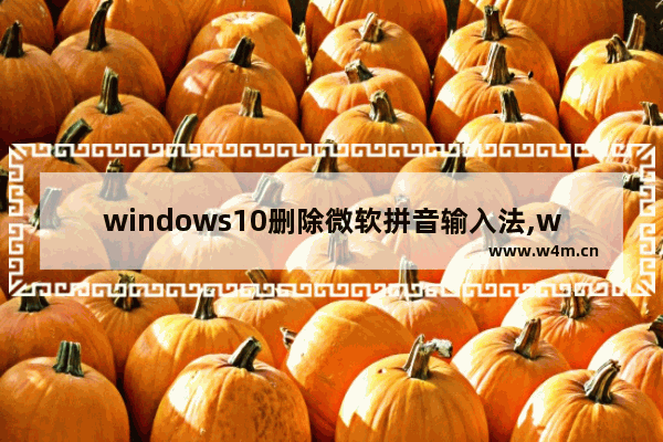 windows10删除微软拼音输入法,win10输入法微软拼音无法删除