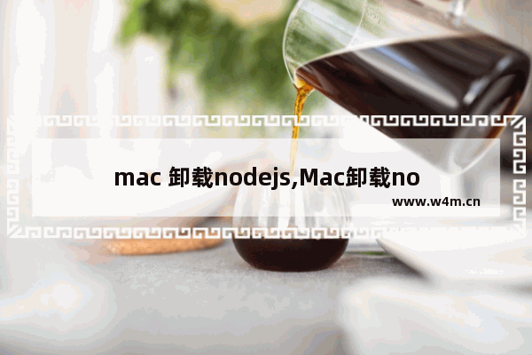 mac 卸载nodejs,Mac卸载node,mac下彻底卸载node和npm方法步骤