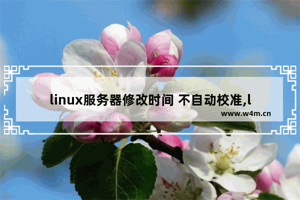 linux服务器修改时间 不自动校准,linux设置校时服务器