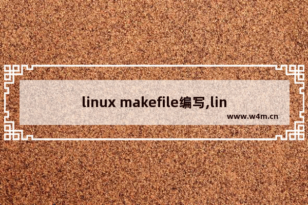 linux makefile编写,linux的makefile文件如何编译