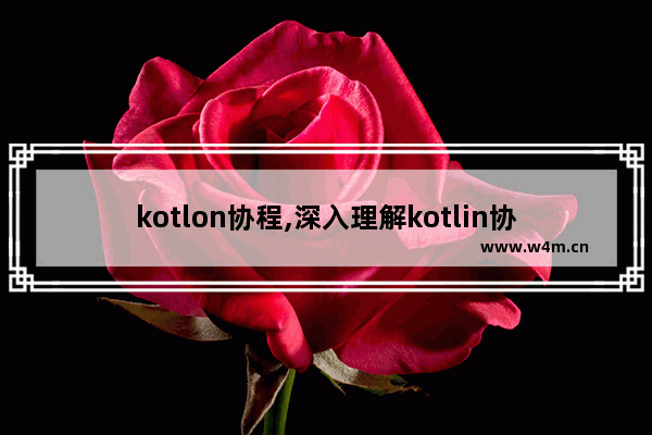 kotlon协程,深入理解kotlin协程pdf,一文彻底搞懂Kotlin中的协程