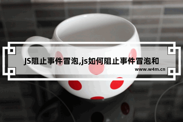 JS阻止事件冒泡,js如何阻止事件冒泡和默认事件