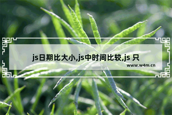 js日期比大小,js中时间比较,js 只比较时间大小的实例