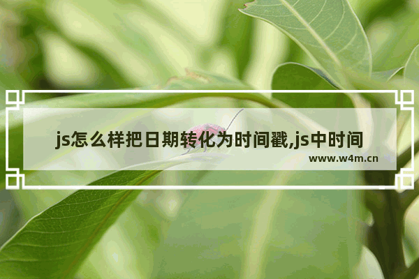 js怎么样把日期转化为时间戳,js中时间戳转换日期格式