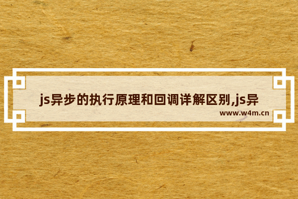 js异步的执行原理和回调详解区别,js异步的执行原理和回调详解一样吗