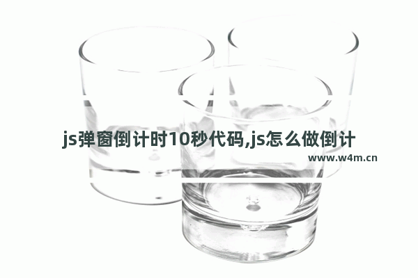 js弹窗倒计时10秒代码,js怎么做倒计时60秒,js代码实现点击按钮出现60秒倒计时