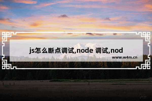 js怎么断点调试,node 调试,nodejs各种姿势断点调试的方法