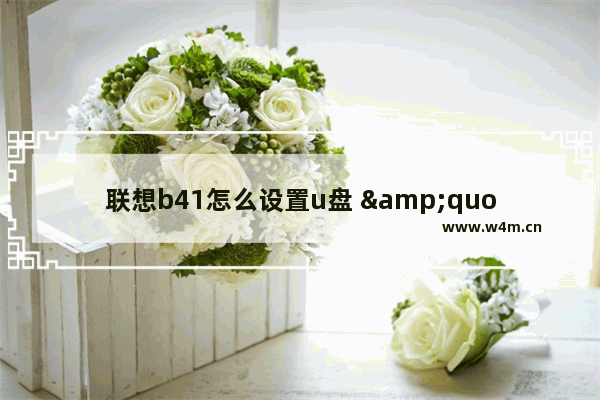 联想b41怎么设置u盘 "L联想B41如何设定USB闪存盘"