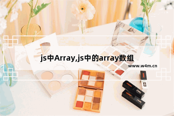 js中Array,js中的array数组拥有哪些优缺点,JS array 数组详解