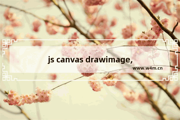 js canvas drawimage,,小程序中canvas的drawImage方法参数使用详解