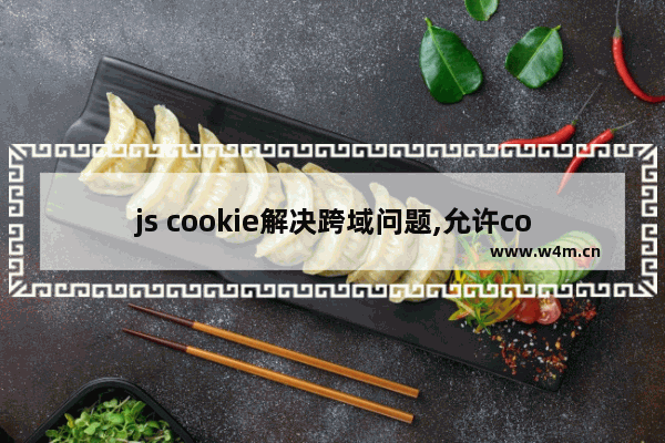 js cookie解决跨域问题,允许cookie的跨域设置