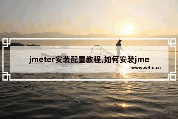 jmeter安装配置教程,如何安装jmeter,Jmeter环境搭建及安装步骤