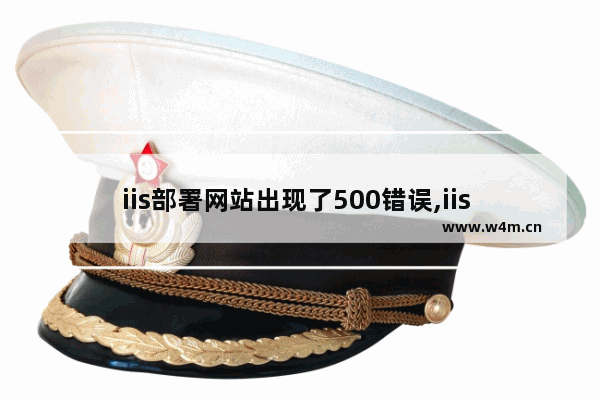 iis部署网站出现了500错误,iis 500.21错误