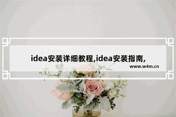 idea安装详细教程,idea安装指南,IDEA安装详细步骤 多图预警