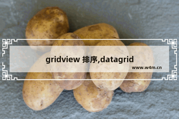 gridview 排序,datagridview自动排序