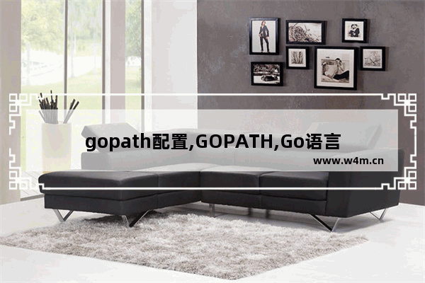 gopath配置,GOPATH,Go语言的GOPATH与工作目录详解