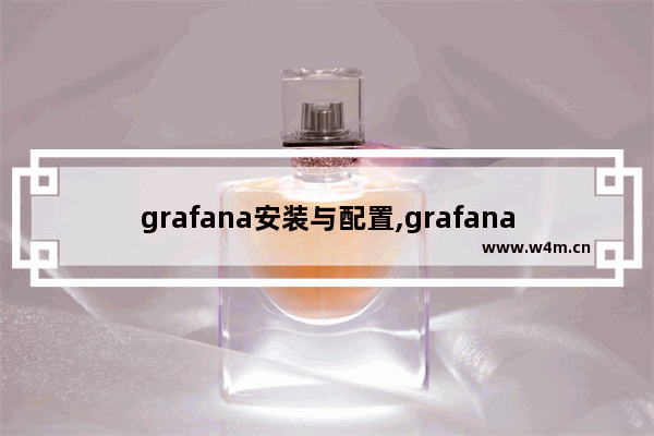 grafana安装与配置,grafana搭建教程,grafana安装及使用教程详解