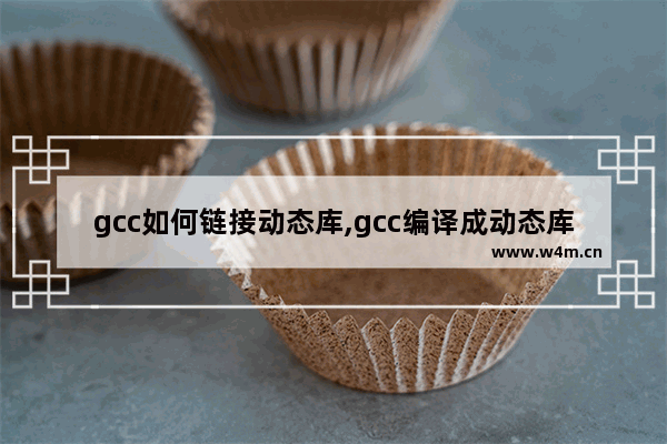 gcc如何链接动态库,gcc编译成动态库