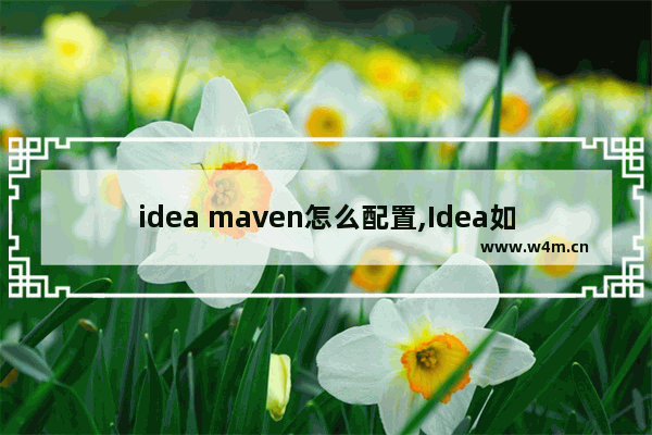 idea maven怎么配置,Idea如何配置maven,IDEA怎么设置maven配置