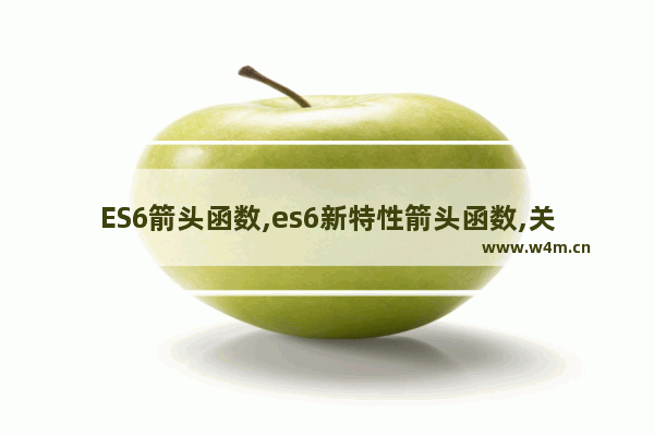 ES6箭头函数,es6新特性箭头函数,关于ES6中的箭头函数超详细梳理