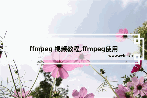 ffmpeg 视频教程,ffmpeg使用教程,FFmpeg视频处理入门教程(新手必看)