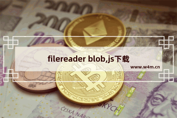 filereader blob,js下载文件到本地 blob