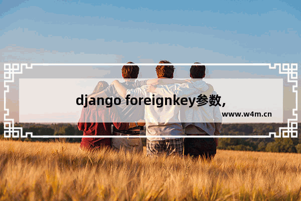 django foreignkey参数,django 主键