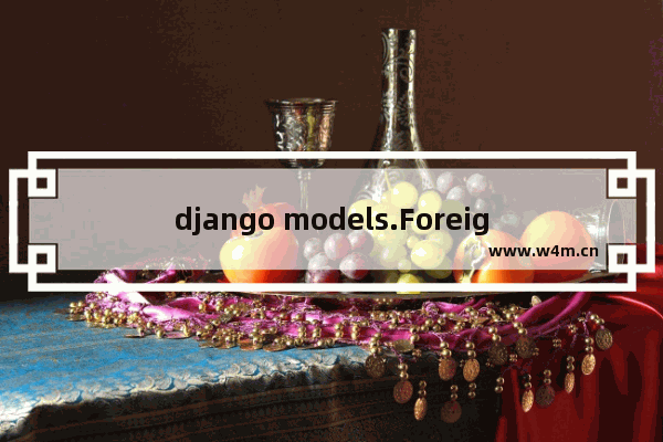 django models.ForeignKey,django 主键