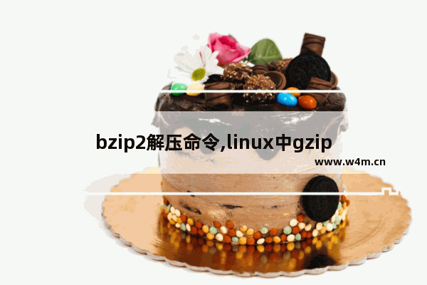 bzip2解压命令,linux中gzip和bzip2的区别,Linux bzip2 命令的使用