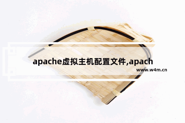 apache虚拟主机配置文件,apache配置虚拟主机的作用是什么