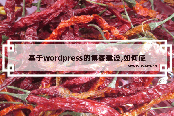 基于wordpress的博客建设,如何使用wordpress建站