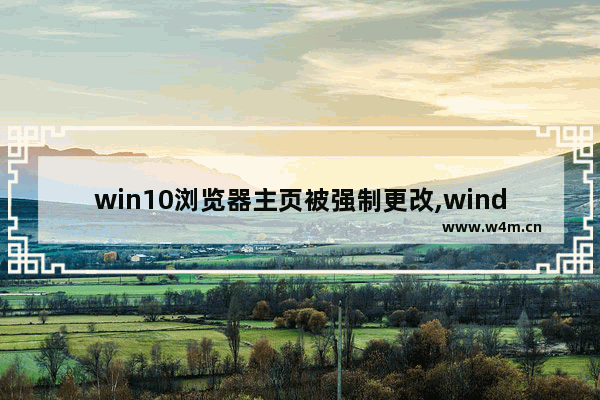 win10浏览器主页被强制更改,window10新版浏览器主页被修改