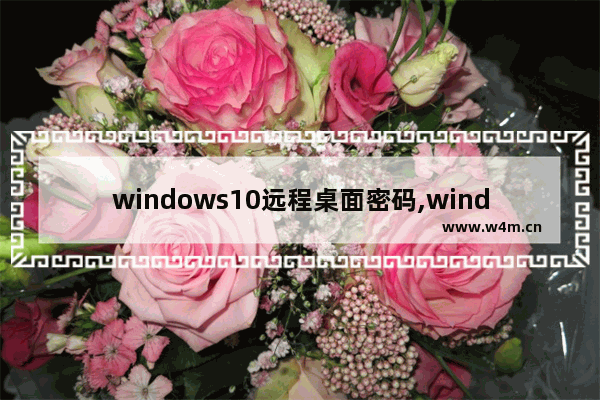 windows10远程桌面密码,windows远程桌面密码