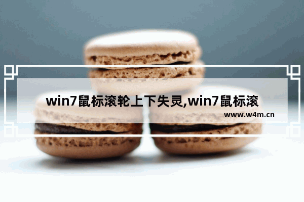 win7鼠标滚轮上下失灵,win7鼠标滚轮用不了