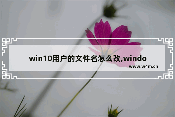 win10用户的文件名怎么改,window10怎样更改用户文件夹名称