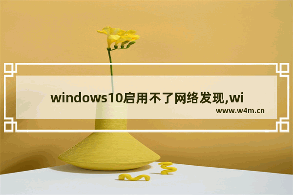 windows10启用不了网络发现,win10家庭版无法启用网络发现